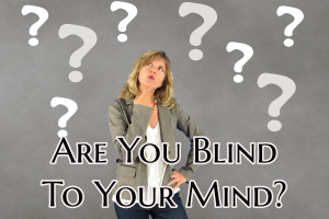 Are You Blind To Your Mind?